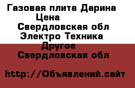 Газовая плита Дарина › Цена ­ 5 000 - Свердловская обл. Электро-Техника » Другое   . Свердловская обл.